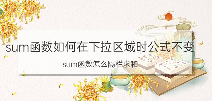 sum函数如何在下拉区域时公式不变 sum函数怎么隔栏求和？